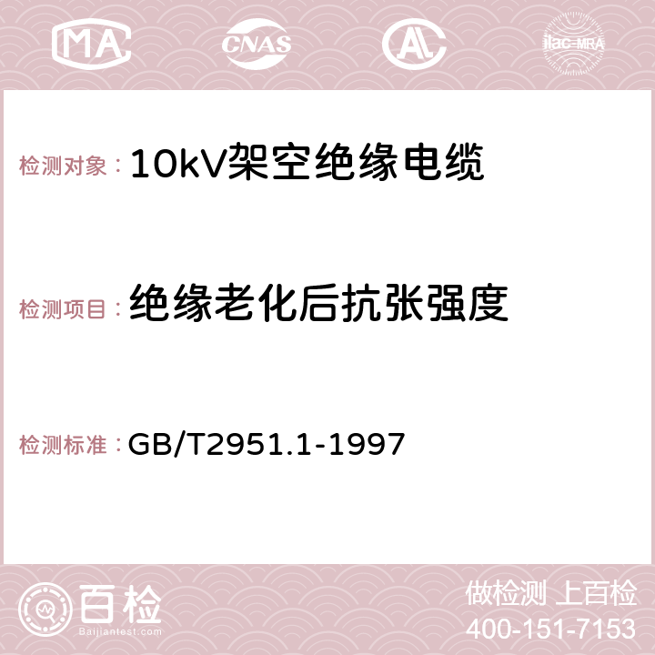 绝缘老化后抗张强度 电缆绝缘和护套材料通用试验方法 第1部分:通用试验方法 第1节:厚度和外形尺寸测量--机械性能试验 GB/T2951.1-1997