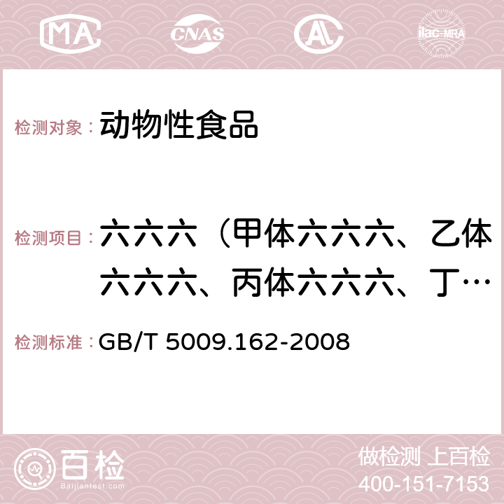 六六六（甲体六六六、乙体六六六、丙体六六六、丁体六六六之和） 动物性食品中有机氯农药和拟除虫菊酯农药多组分残留量的测定 GB/T 5009.162-2008