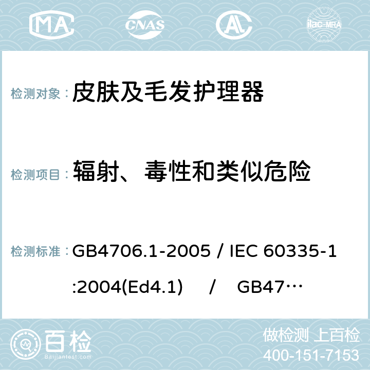 辐射、毒性和类似危险 家用和类似用途电器的安全 第一部分：通用要求 / 家用和类似用途电器的安全 第二部分：皮肤及毛发护理器具的特殊要求 GB4706.1-2005 / IEC 60335-1:2004(Ed4.1) / GB4706.15-2008 / IEC 60335-2-23:2003 32