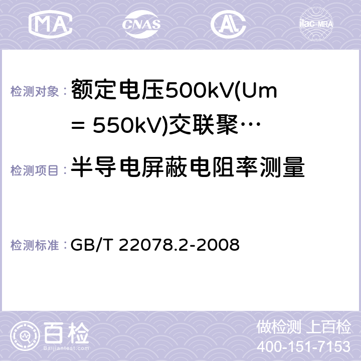 半导电屏蔽电阻率测量 额定电压500kV(Um=550kV)交联聚乙烯绝缘电力电缆及其附件 第2部分:额定电压500kV(Um=550kV)交联聚乙烯绝缘电力电缆 GB/T 22078.2-2008 表5-19