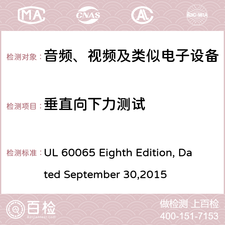 垂直向下力测试 音频、视频及类似电子设备 安全要求 UL 60065 Eighth Edition, Dated September 30,2015 19.3