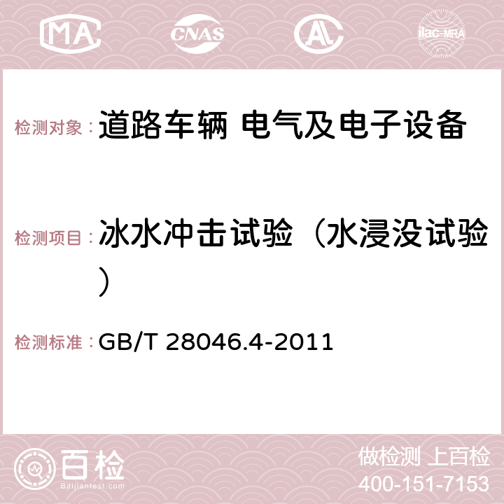 冰水冲击试验（水浸没试验） 道路车辆 电气及电子设备的环境条件和试验 第4部分：气候负荷 GB/T 28046.4-2011 §5.4.3