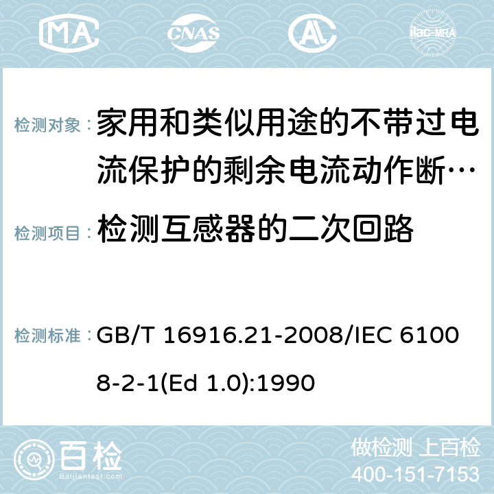 检测互感器的二次回路 家用和类似用途的不带过电流保护的剩余电流动作断路器（RCCB） 第21部分：一般规则对动作功能与电源电压无关的RCCB的适用性 GB/T 16916.21-2008/IEC 61008-2-1(Ed 1.0):1990 /9.7.5/9.7.5