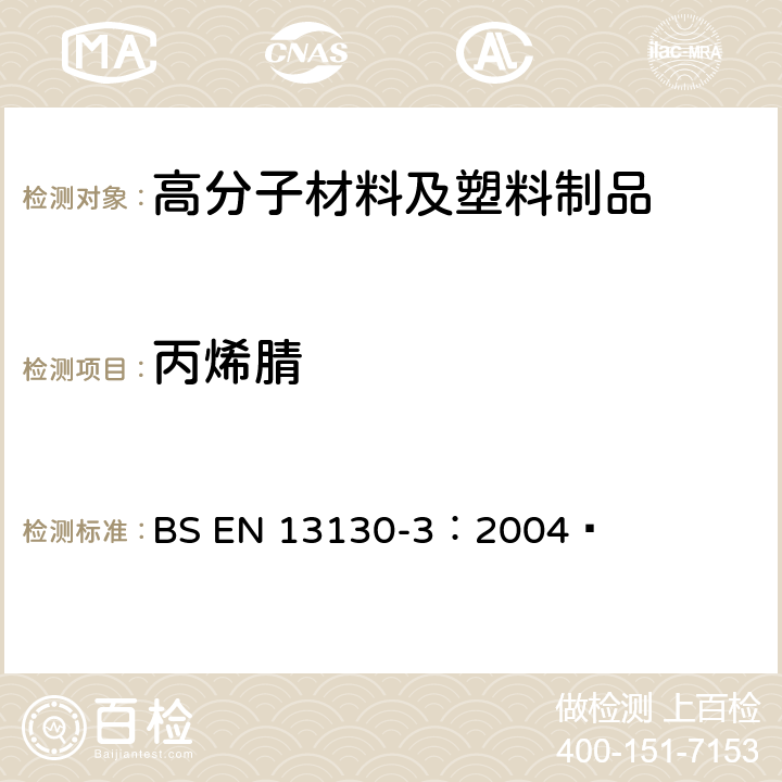 丙烯腈 接触食品的材料和物品.有限制的塑料物质.食品和食品模拟物中丙烯腈的测定 BS EN 13130-3：2004 