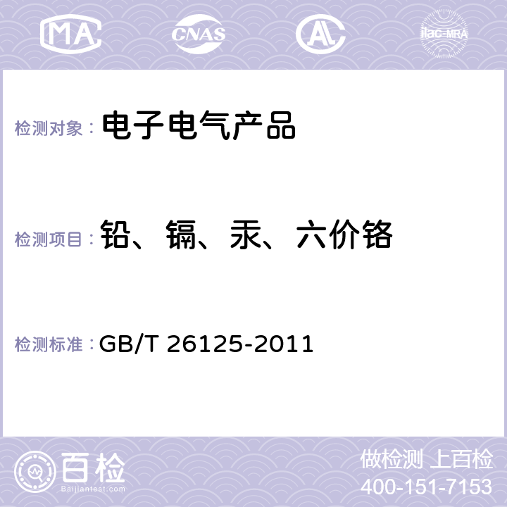 铅、镉、汞、六价铬 电子电气产品 六种限用物质（铅、汞、镉、六价铬、多溴联苯和多溴二苯醚）的测定 GB/T 26125-2011 7,9,附录B