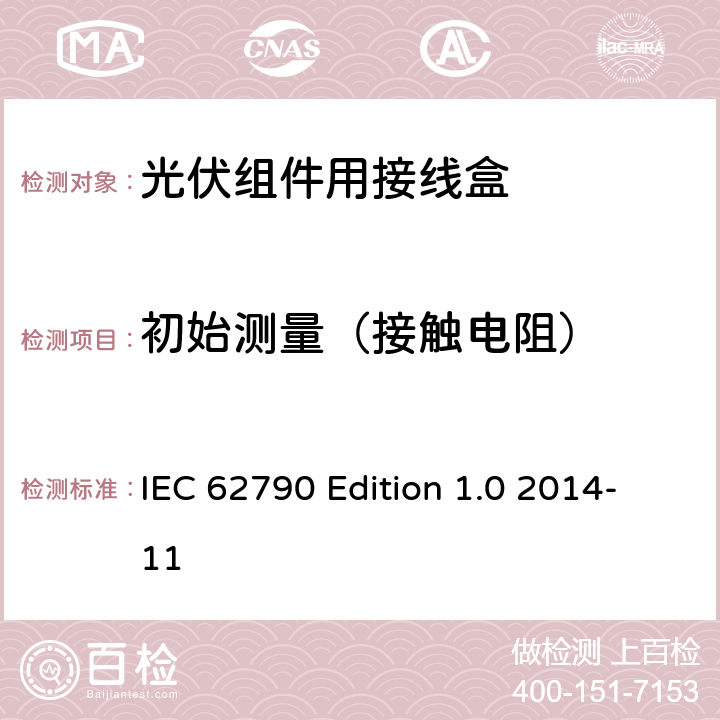 初始测量（接触电阻） 《光伏组件用接线盒—安全要求和试验方法》 IEC 62790 Edition 1.0 2014-11 条款 Table 12E1