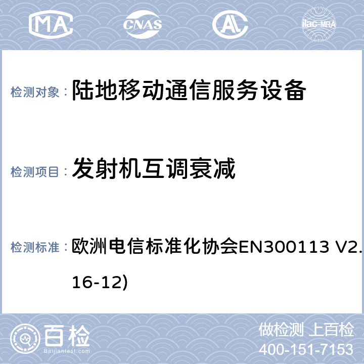 发射机互调衰减 陆地移动通信服务；用于通过恒定或非恒定包络调制和具有天线连接器来传输数据（和/或语音）的无线电设备；涵盖了2014/53/EU指令第3.2章节的基本要求的协调标准 欧洲电信标准化协会EN300113 V2.2.1(2016-12) 7.6