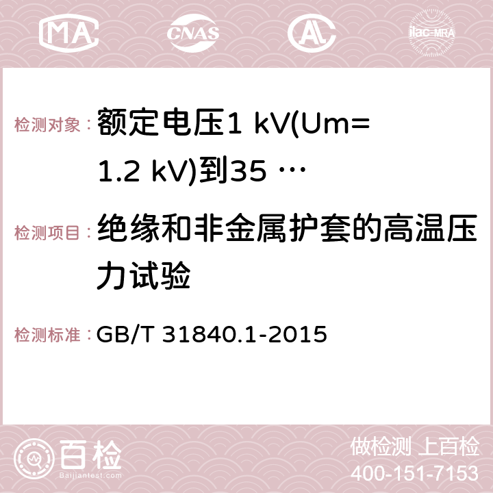 绝缘和非金属护套的高温压力试验 额定电压1 kV(Um=1.2 kV)到35 kV(Um=40.5 kV)铝合金芯挤包绝缘电力电缆及附件　第1部分：额定电压1 kV (Um=1.2 kV) 到3 kV (Um=3.6 kV) 电缆 GB/T 31840.1-2015 17.7