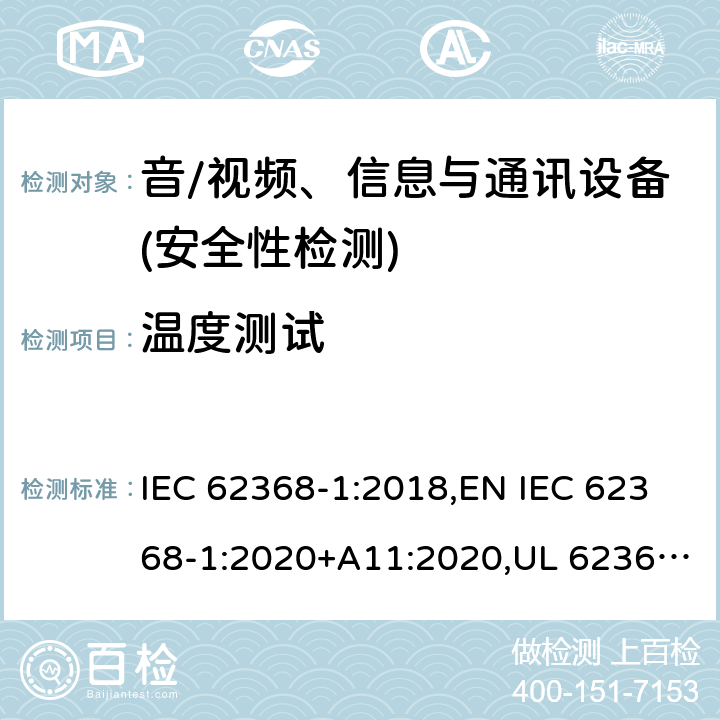 温度测试 音频/视频、信息技术和通信技术设备 第1部分：安全要求 IEC 62368-1:2018,EN IEC 62368-1:2020+A11:2020,UL 62368-1:2019 Ed.3 ,CAN/CSA C22.2 No. 62368-1:2019 Ed.3 5.4.1.4, 9.3, 附录 B.1.5, 附录 B.2.6