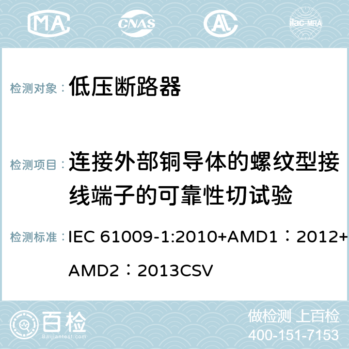 连接外部铜导体的螺纹型接线端子的可靠性切试验 家用和类似用途的带过电流保护的剩余电流动作断路器 第1部分：一般规则 IEC 61009-1:2010+AMD1：2012+AMD2：2013CSV 9.5