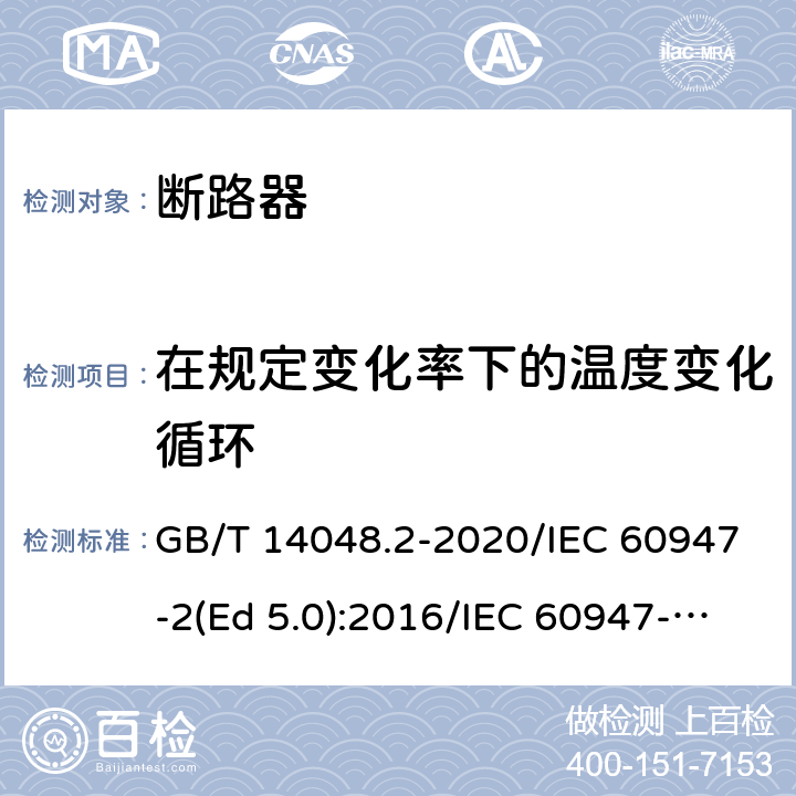 在规定变化率下的温度变化循环 低压开关设备和控制设备 第2部分：断路器 GB/T 14048.2-2020/IEC 60947-2(Ed 5.0):2016/IEC 60947-2(Ed 5.1):2019 /F.9 /F.9 /F.9