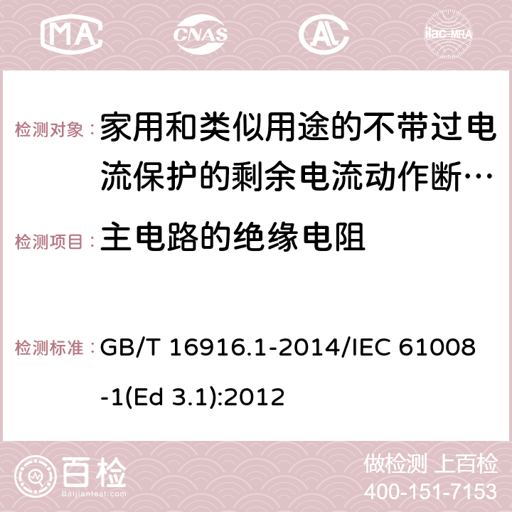 主电路的绝缘电阻 家用和类似用途的不带过电流保护的剩余电流动作断路器(RCCB) 第1部分: 一般规则 GB/T 16916.1-2014/IEC 61008-1(Ed 3.1):2012 /9.7.2/9.7.2