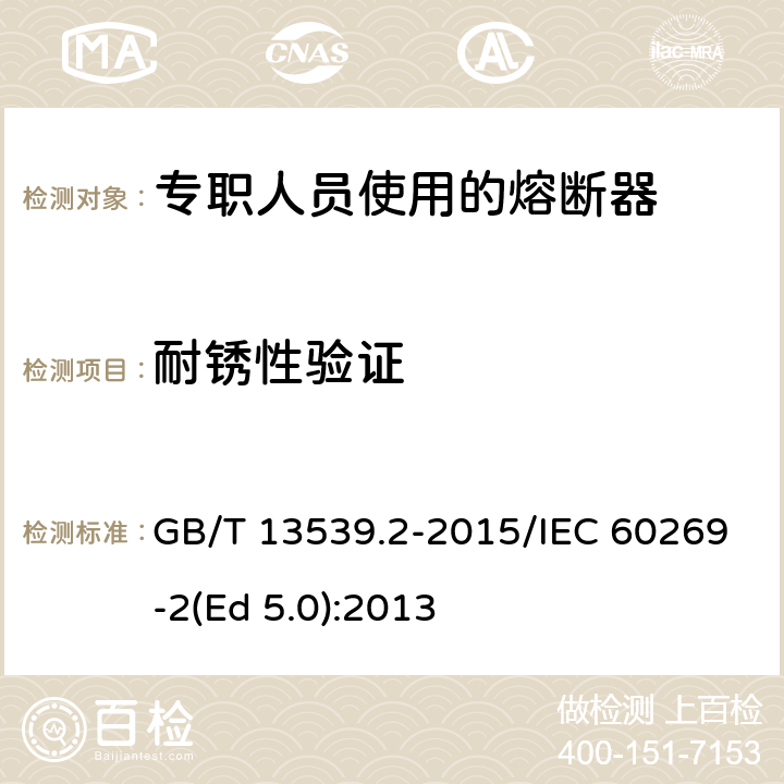 耐锈性验证 低压熔断器 第2部分：专职人员使用的熔断器的补充要求（主要用于工业的熔断器）标准化熔断器系统示例A至K GB/T 13539.2-2015/IEC 60269-2(Ed 5.0):2013 /8.11.2.3/8.11.2.3
