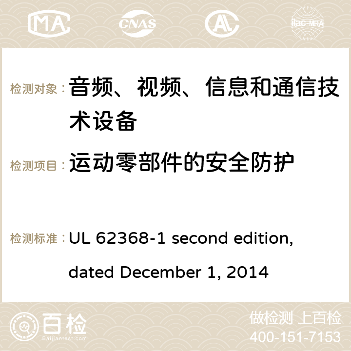 运动零部件的安全防护 音频、视频、信息和通信技术设备第 1 部分：安全要求 UL 62368-1 second edition, dated December 1, 2014 8.5