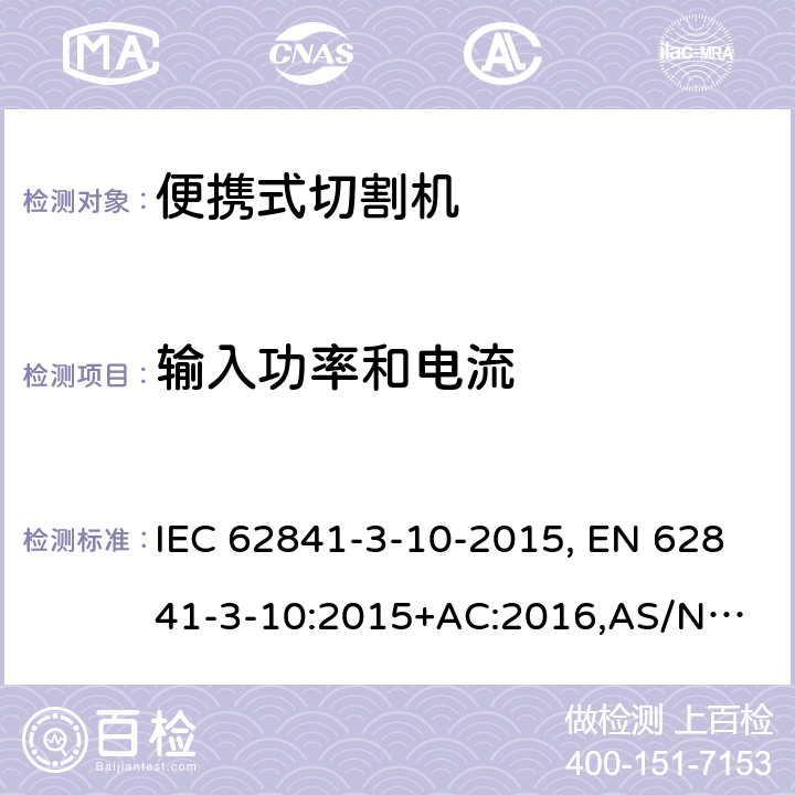 输入功率和电流 手持式电动工具、便携式工具以及草坪和园艺机械 安全 第3-10部分:便携式切割机的特殊要求 IEC 62841-3-10-2015, EN 62841-3-10:2015+AC:2016,
AS/NZS 62841.3.10:2017 11