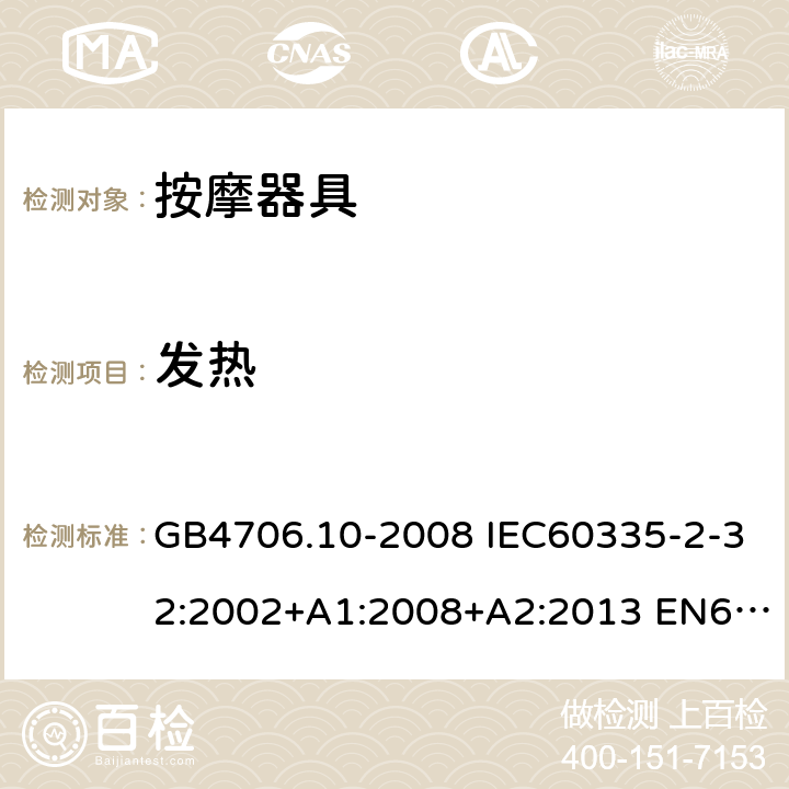 发热 家用和类似用途电器的安全 按摩器具的特殊要求 GB4706.10-2008 IEC60335-2-32:2002+A1:2008+A2:2013 EN60335-2-32:2003+A1:2008+A2:2015 AS/NZS60335.2.32:2004+A1:2008 11