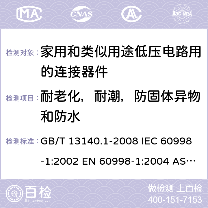 耐老化，耐潮，防固体异物和防水 家用和类似用途低压电路用的连接器件 第1部分：通用要求 GB/T 13140.1-2008 IEC 60998-1:2002 EN 60998-1:2004 AS/NZS 60998.1:2012 ABNT NBR IEC 60998-1:2004 12