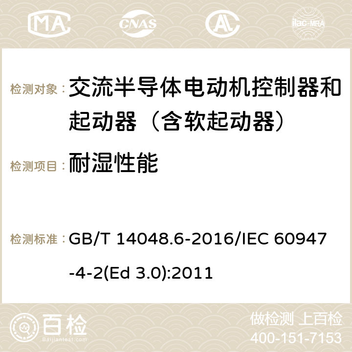 耐湿性能 低压开关设备和控制设备 第4-2部分：接触器和电动机起动器 交流电动机用半导体控制器和起动器(含软起动器) GB/T 14048.6-2016/IEC 60947-4-2(Ed 3.0):2011 /GB/T 14048.1-2012 附录K