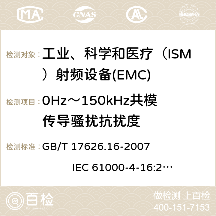 0Hz～150kHz共模传导骚扰抗扰度 电磁兼容 试验和测量技术 0Hz～150kHz共模传导骚扰抗扰度试验 GB/T 17626.16-2007 IEC 61000-4-16:2002