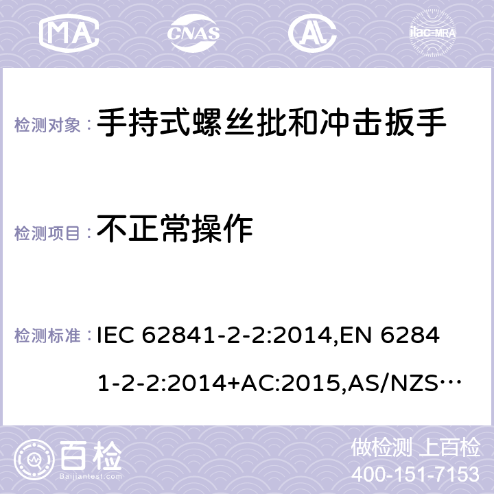 不正常操作 手持式电动工具、便携式工具以及草坪和园艺机械 安全 第2-2部分：手持式螺丝批和冲击扳手的专用要求 IEC 62841-2-2:2014,
EN 62841-2-2:2014+AC:2015,
AS/NZS 62841.2.2:2015 18