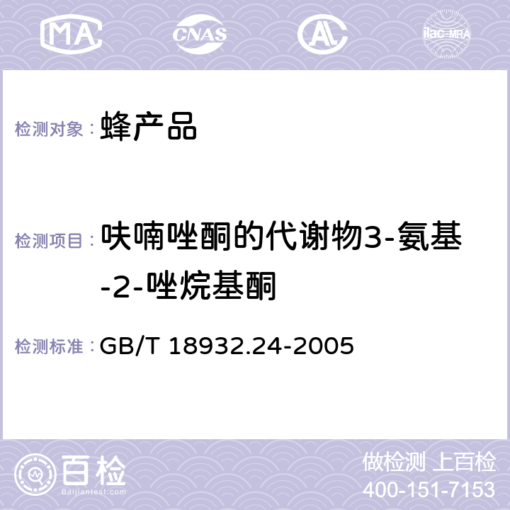 呋喃唑酮的代谢物3-氨基-2-唑烷基酮 蜂蜜中呋喃它酮、呋喃西林、呋喃妥因和呋喃唑酮代谢物残留量的测定方法 液相色谱-串联质谱法 GB/T 18932.24-2005