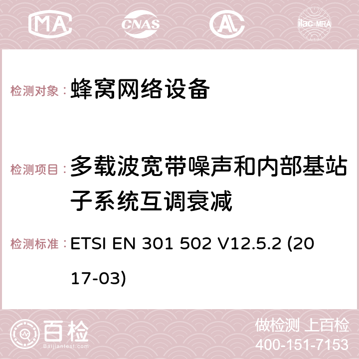 多载波宽带噪声和内部基站子系统互调衰减 全球移动通信系统（GSM）;基站（BS）设备;协调标准，涵盖基本要求 2014/53 / EU指令第3.2条 ETSI EN 301 502 V12.5.2 (2017-03) 章节4.2.8,5.3.8