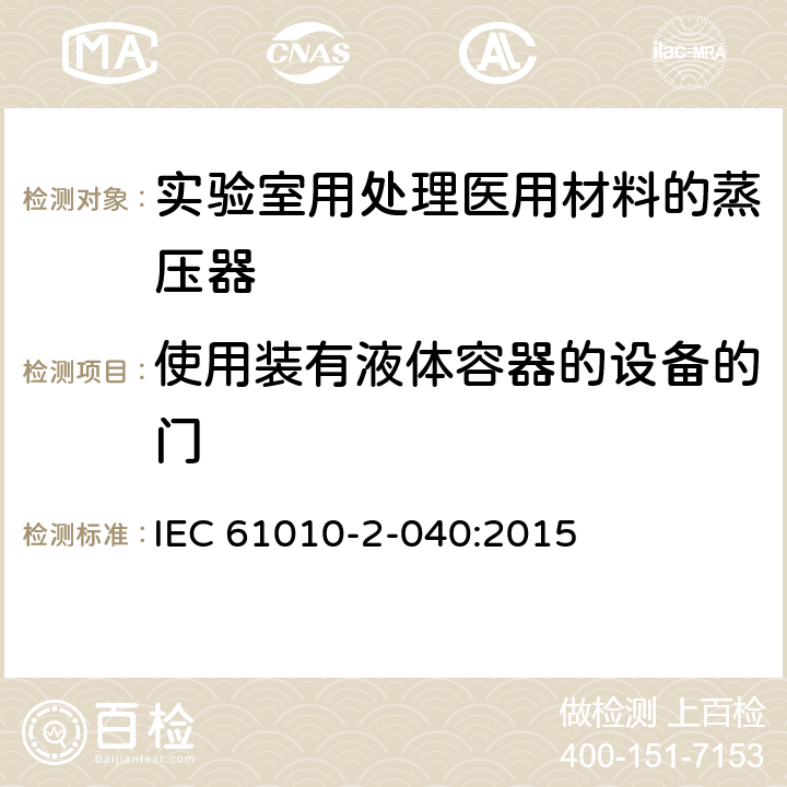 使用装有液体容器的设备的门 测量、控制和实验室用电气设备的安全要求 第2-040部分：用于处理医用材料的灭菌器和清洗消毒器的特殊要求 IEC 61010-2-040:2015 7.106