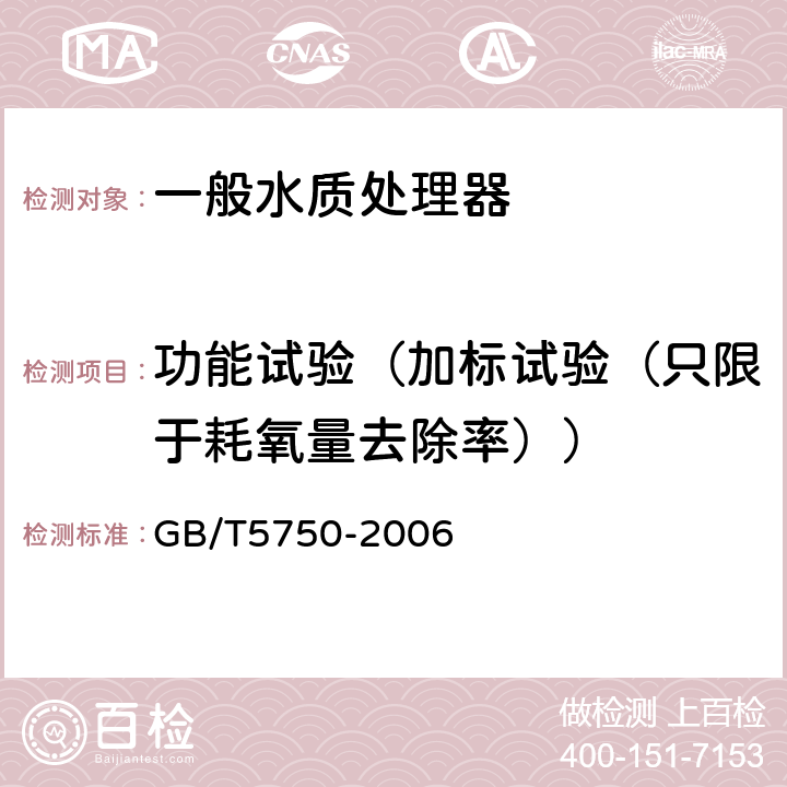 功能試驗（加標試驗（只限于耗氧量去除率）） 生活飲用水水質處理器衛生安全與功能評價規范— 一般水質處理器（2001） 6.2；《衛生部涉及飲用水衛生安全產品檢驗規定》（2001） 3.5.2.2；《生活飲用水標準檢驗方法》（GB/T5750-2006）