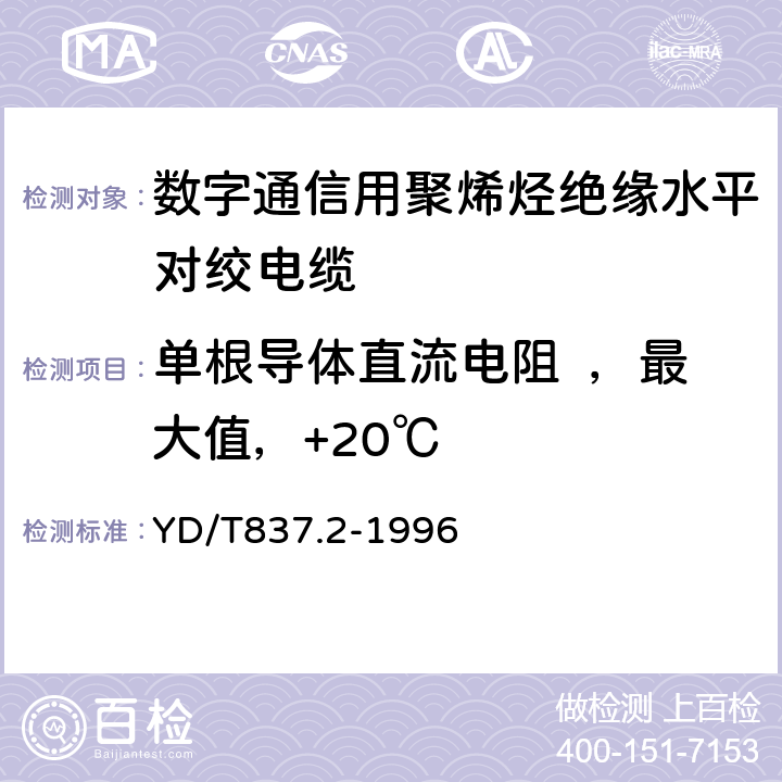 单根导体直流电阻  ，最大值，+20℃ 铜芯聚烯烃绝缘铝塑综合护套市内通信电缆试验方法 第2部分电气性能试方法 YD/T837.2-1996 4.1