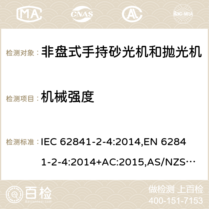 机械强度 手持式电动工具、移动式工具以及草坪和园艺机械 安全 第2-4部分：非盘式手持砂光机和抛光机的专用要求 IEC 62841-2-4:2014,
EN 62841-2-4:2014+AC:2015,
AS/NZS 62841.2.4:2015 20