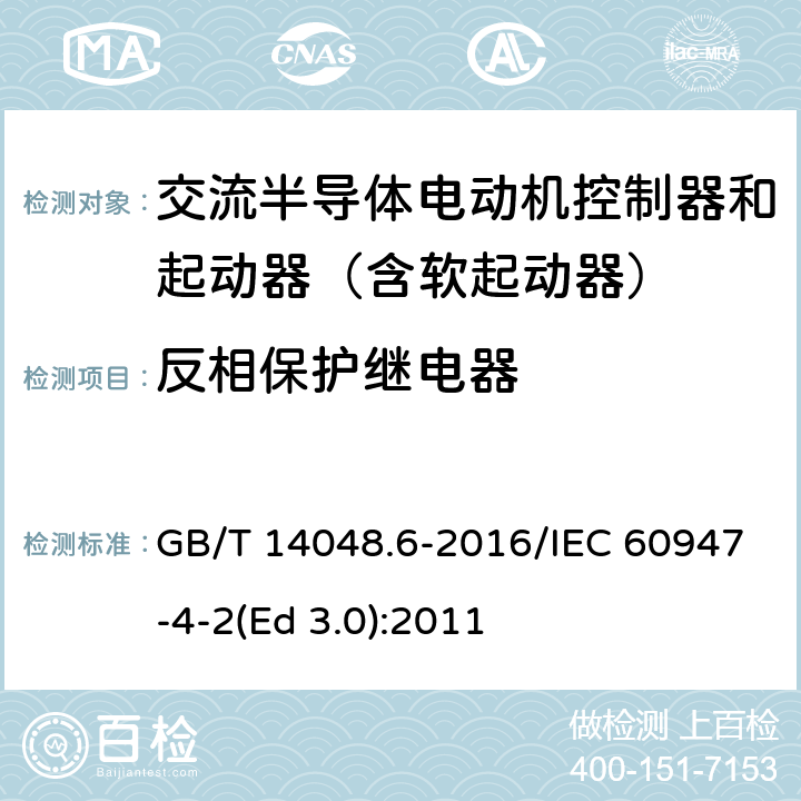 反相保护继电器 低压开关设备和控制设备 第4-2部分：接触器和电动机起动器 交流电动机用半导体控制器和起动器(含软起动器) GB/T 14048.6-2016/IEC 60947-4-2(Ed 3.0):2011 /K.6.5/K.6.5