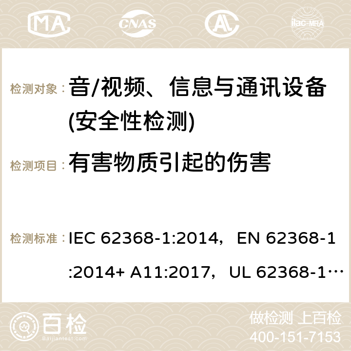 有害物质引起的伤害 音频/视频、信息技术和通信技术设备 第1部分：安全要求 IEC 62368-1:2014，EN 62368-1:2014+ A11:2017，UL 62368-1, Second Edition, dated December 1, 2014,CAN/CSA C22.2 No. 62368-1, 2ⁿᵈ Ed 7
