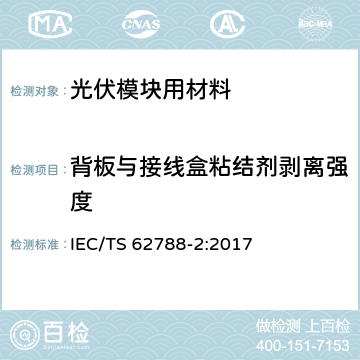 背板与接线盒粘结剂剥离强度 IEC/TS 62788-2 《光伏模块用材料的测量程序-第2部分：聚合物材料-前板和背板》 :2017 4.3.6.4