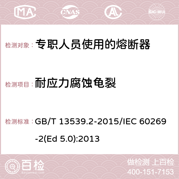 耐应力腐蚀龟裂 低压熔断器 第2部分：专职人员使用的熔断器的补充要求（主要用于工业的熔断器）标准化熔断器系统示例A至K GB/T 13539.2-2015/IEC 60269-2(Ed 5.0):2013 /8.11.2.1/8.11.2.1