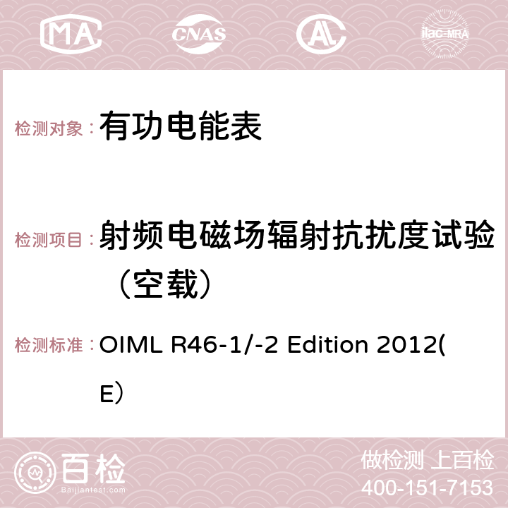 射频电磁场辐射抗扰度试验（空载） 有功电能表 第一部分：计量和技术要求 第二部分：计量控制和性能试验 OIML R46-1/-2 Edition 2012(E） 6.4.6