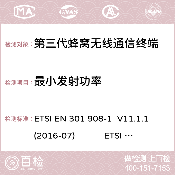 最小发射功率 蜂窝网络；协调标准覆盖2014/53的指令/ EU 3.2条基本要求； 第1部分：介绍和一般要求 蜂窝网络；协调标准覆盖2014/53的指令/ EU 3.2条基本要求；第2部分：CDMA直接扩频（UTRA FDD）用户设备（UE） 通用移动通信系统（UMTS）；用户设备（UE）一致性规范；无线电传输和接收（FDD）；1部分：一致性规范 通用移动通信系统（UMTS）；用户设备（UE）一致性规范；无线电传输和接收（FDD）；2：实现一致性声明（ICS） ETSI EN 301 908-1 V11.1.1 (2016-07) ETSI EN 301 908-2 V11.1.2 (2017-08) 3GPP TS 34.121-1 V16.0.0（2019-06） 3GPP TS 34.121-2 V15.0.0（2018-06） 4.2.5