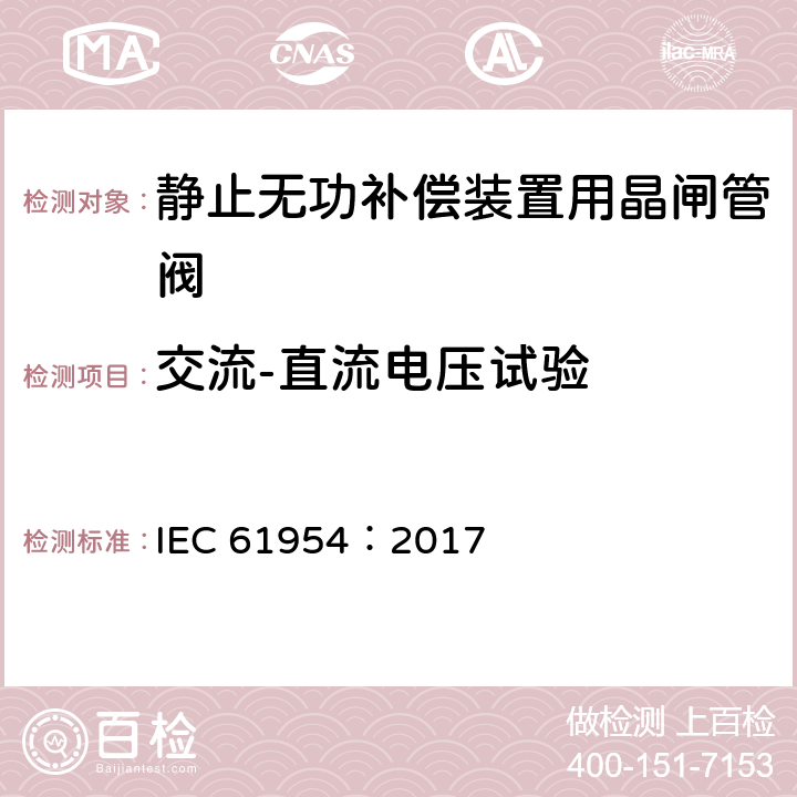 交流-直流电压试验 IEC 61954:2017 静止无功补偿装置（SVC）用晶闸管阀的试验 IEC 61954：2017 6.1.2
6.2.2
6.3.2