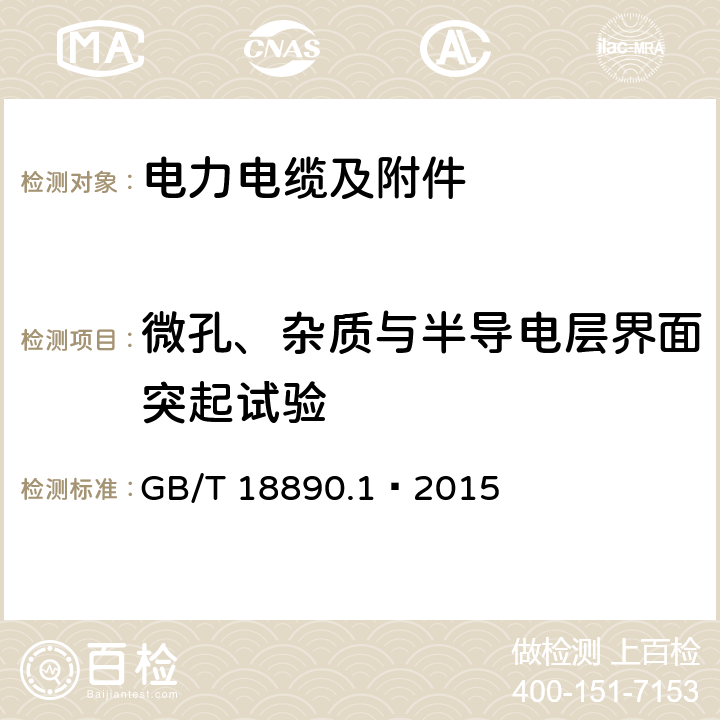 微孔、杂质与半导电层界面突起试验 额定电压220kV（<I>U</I><SUB>m</SUB>=252kV）交联聚乙烯绝缘电力电缆及其附件 第1部分：试验方法和要求 GB/T 18890.1—2015 12.5.9,12.5.11,附录H