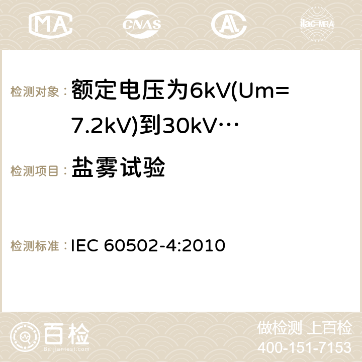 盐雾试验 额定电压1kV(Um=1.2kV)至30kV(Um=36kV)挤包绝缘电力电缆及其附件 第4部分：额定电压为6kV(Um=7.2kV)到30kV(Um=3.kV)的电缆附件试验要求 IEC 60502-4:2010