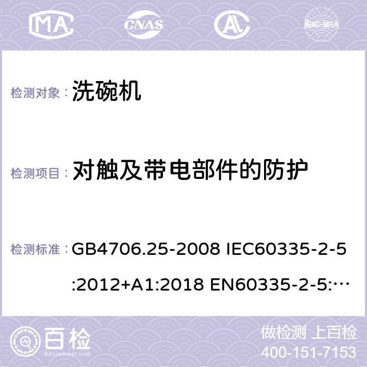 对触及带电部件的防护 家用和类似用途电器的安全 洗碗机的特殊要求 GB4706.25-2008 IEC60335-2-5:2012+A1:2018 EN60335-2-5:2015 AS/NZS60335.2.5:2014+A1:2015 8