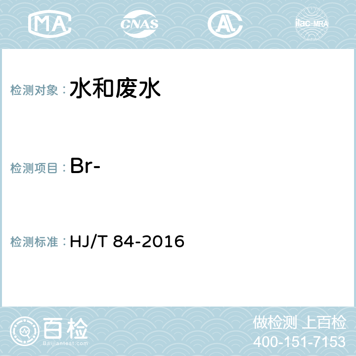 Br- 水质 无机阴离子（F-、Cl-、NO2-、Br-、NO3-、PO43-、SO32-、SO42-）的测定离子色谱法 HJ/T 84-2016