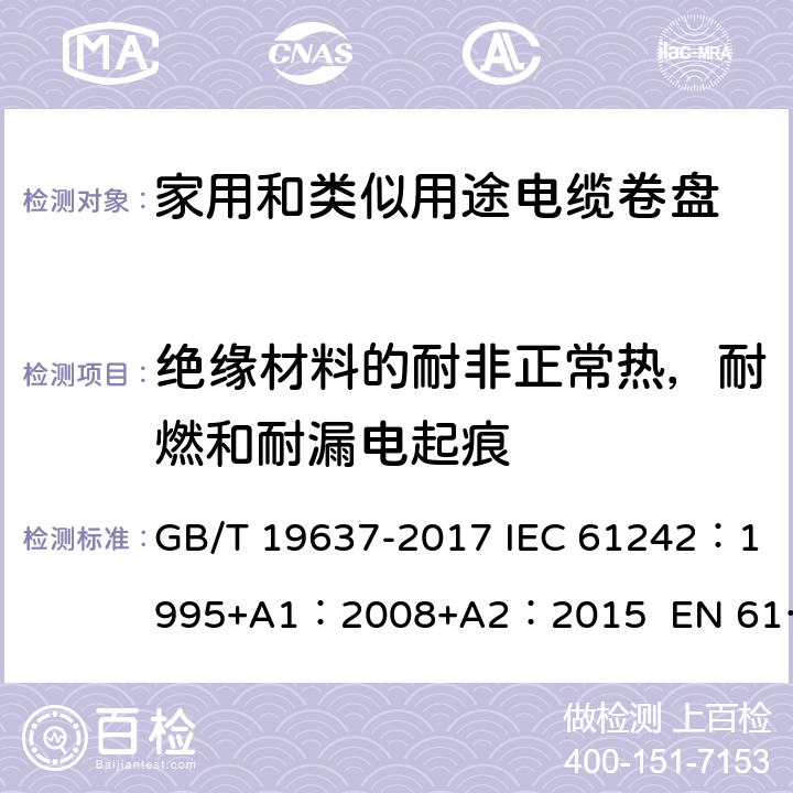 绝缘材料的耐非正常热，耐燃和耐漏电起痕 电器附件--家用和类似用途电缆卷盘 GB/T 19637-2017 IEC 61242：1995+A1：2008+A2：2015 EN 61242:1997 + A1:2008+A2：2016+A13：2017 ABNT NBR IEC 61242:2013 25