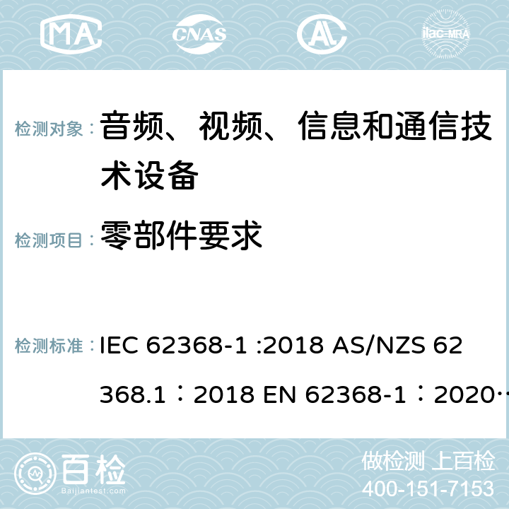 零部件要求 音频、视频、信息和通信技术设备 第 1 部分：安全要求 IEC 62368-1 :2018 AS/NZS 62368.1：2018 EN 62368-1：2020+A11：2020 4.10