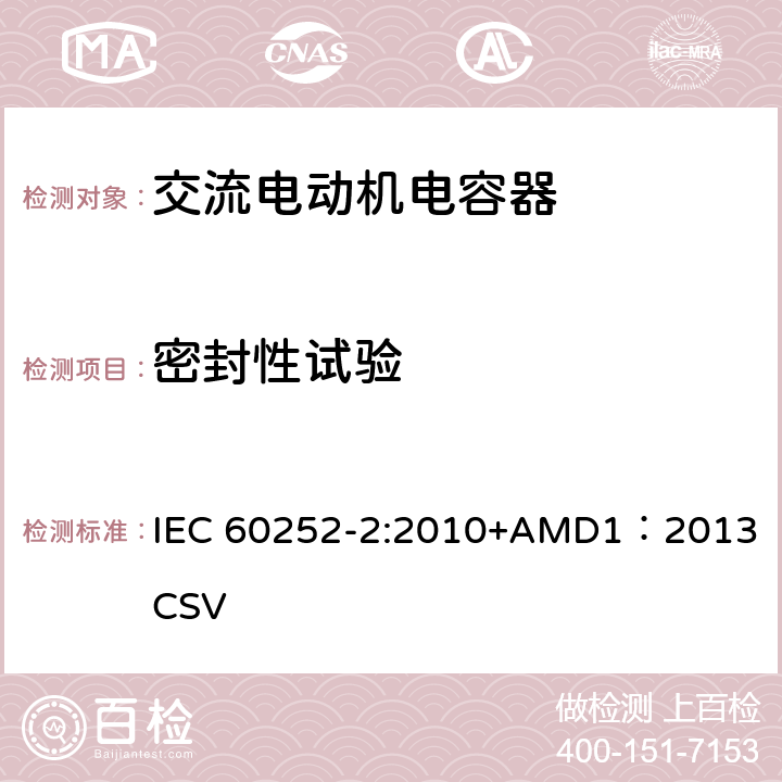密封性试验 交流电动机电容器第2部分：电动机起动电容器 IEC 60252-2:2010+AMD1：2013 CSV 5.1.12
6.1.11