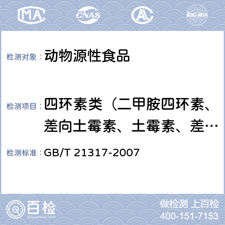 四环素类（二甲胺四环素、差向土霉素、土霉素、差向四环素、四环素、去甲基金霉素、差向金霉素、金霉素、甲烯土霉素、强力霉素） GB/T 21317-2007 动物源性食品中四环素类兽药残留量检测方法 液相色谱-质谱/质谱法与高效液相色谱法