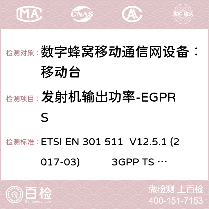 发射机输出功率-EGPRS 1） 全球移动通信系（GSM）； 移动站（MS）设备；涵盖了指令2014 / 53 / EU 3.2条款下基本要求的协调标准 EN 301 511 V 12.5.1 2） 数字蜂窝通信系统（第一阶段+）（GSM）；移动台（MS）一致性规范；第一部分：一致性规范 3GPP TS51.010-1 V13.9.0 3） 数字蜂窝通信系统（第二阶段+）（GSM）；移动台（MS）一致性规范；第二部分：协议特征一致性声明 3GPP TS51.010-2 V13.11.0 ETSI EN 301 511 V12.5.1 (2017-03) 3GPP TS 51 010-1 V13.9.0（2019-06） 3GPP TS 51 010-2 V13.11.0（2019-06） 13.17.3