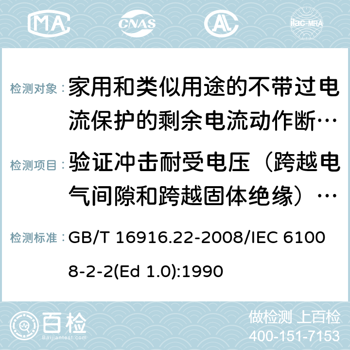 验证冲击耐受电压（跨越电气间隙和跨越固体绝缘）和断开触头之间的泄漏电流 家用和类似用途的不带过电流保护的剩余电流动作断路器（RCCB） 第22部分：一般规则对动作功能与电源电压有关的RCCB的适用性 GB/T 16916.22-2008/IEC 61008-2-2(Ed 1.0):1990 /9.7.7/9.7.7