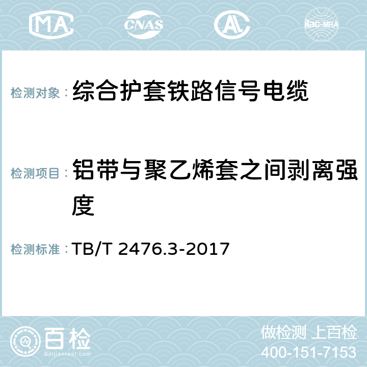 铝带与聚乙烯套之间剥离强度 铁路信号电缆 第3部分：综合护套铁路信号电缆 TB/T 2476.3-2017 5.1.3、6.1.3