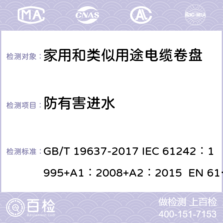 防有害进水 电器附件--家用和类似用途电缆卷盘 GB/T 19637-2017 IEC 61242：1995+A1：2008+A2：2015 EN 61242:1997 + A1:2008+A2：2016+A13：2017 ABNT NBR IEC 61242:2013 15