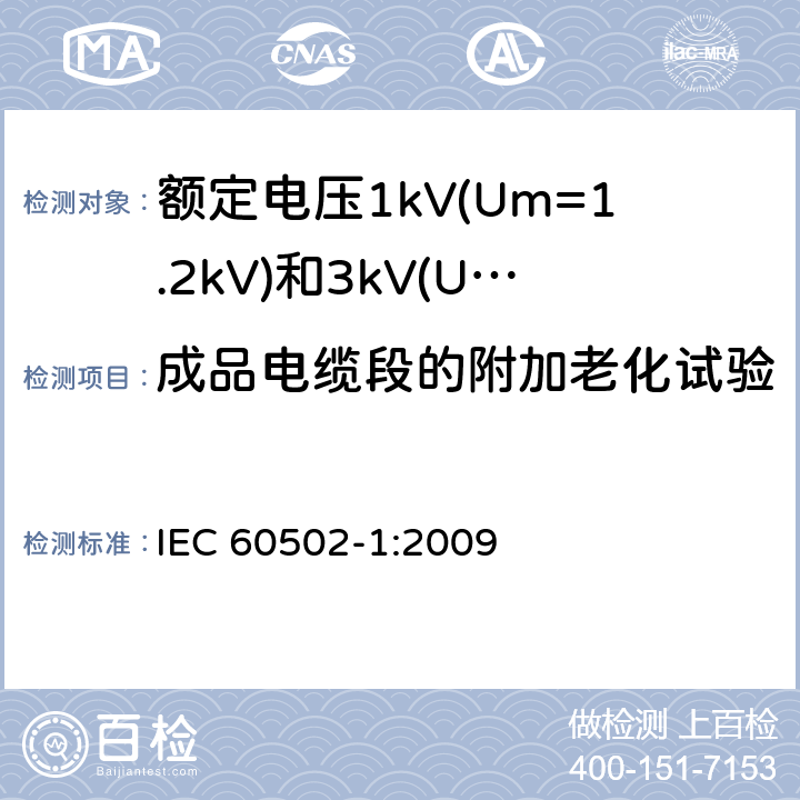 成品电缆段的附加老化试验 额定电压1kV(Um=1.2kV)到30kV(Um=36kV)挤包绝缘电力电缆及附件 第1部分: 额定电压1kV(Um=1.2kV)和3kV(Um=3.6kV) IEC 60502-1:2009 18.5